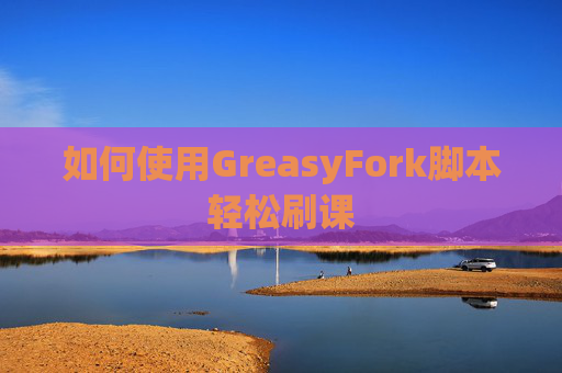如何使用GreasyFork脚本轻松刷课